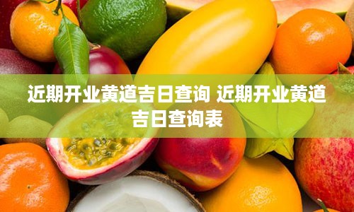 近期开业黄道吉日查询 近期开业黄道吉日查询表