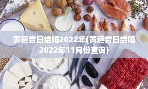 黄道吉日结婚2022年(黄道吉日结婚2022年11月份查询)