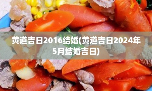 黄道吉日2016结婚(黄道吉日2024年5月结婚吉日)