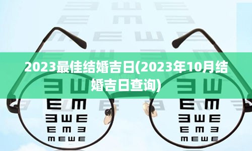 2023最佳结婚吉日(2023年10月结婚吉日查询)