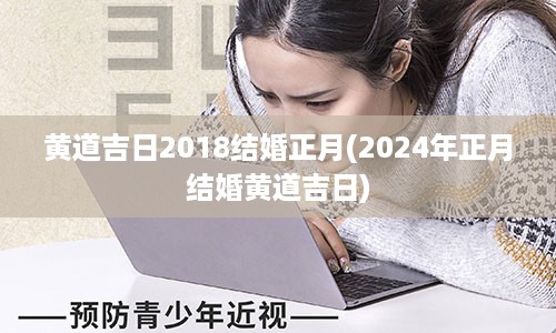 黄道吉日2018结婚正月(2024年正月结婚黄道吉日)