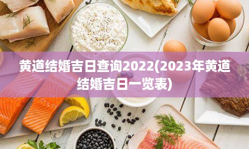 黄道结婚吉日查询2022(2023年黄道结婚吉日一览表)