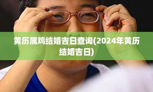 黄历属鸡结婚吉日查询(2024年黄历结婚吉日)