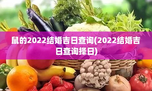 鼠的2022结婚吉日查询(2022结婚吉日查询择日)