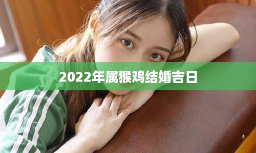 2022年属猴鸡结婚吉日