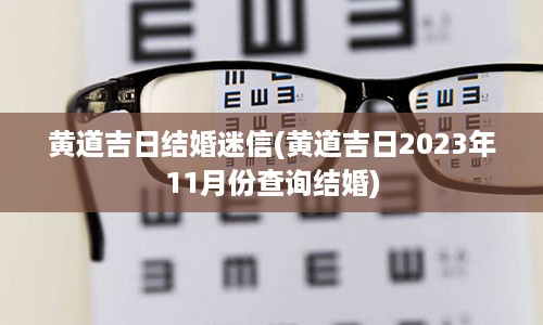 黄道吉日结婚迷信(黄道吉日2023年11月份查询结婚)