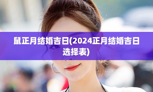 鼠正月结婚吉日(2024正月结婚吉日选择表)