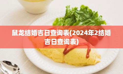 鼠龙结婚吉日查询表(2024年2结婚吉日查询表)