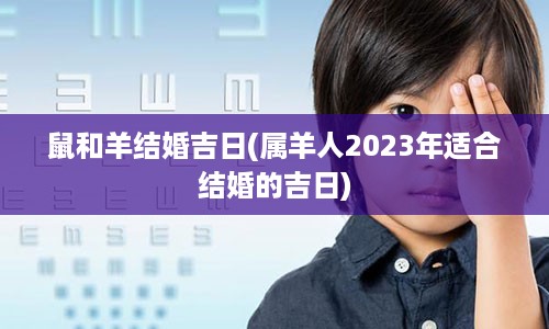 鼠和羊结婚吉日(属羊人2023年适合结婚的吉日)