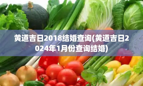 黄道吉日2018结婚查询(黄道吉日2024年1月份查询结婚)