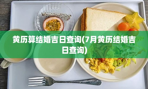 黄历算结婚吉日查询(7月黄历结婚吉日查询)