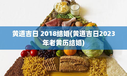 黄道吉日 2018结婚(黄道吉日2023年老黄历结婚)