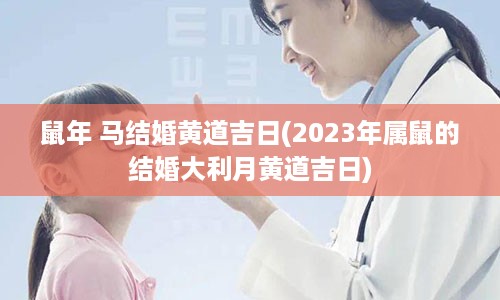 鼠年 马结婚黄道吉日(2023年属鼠的结婚大利月黄道吉日)