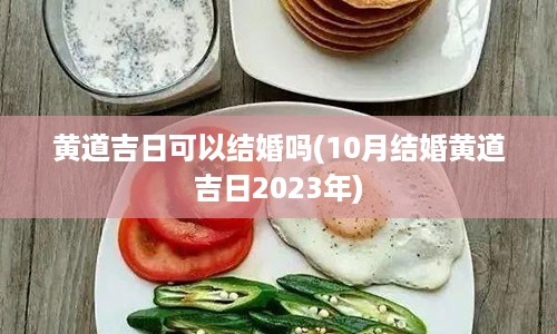 黄道吉日可以结婚吗(10月结婚黄道吉日2023年)