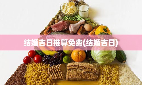 结婚吉日推算免费(结婚吉日)