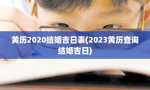 黄历2020结婚吉日表(2023黄历查询结婚吉日)