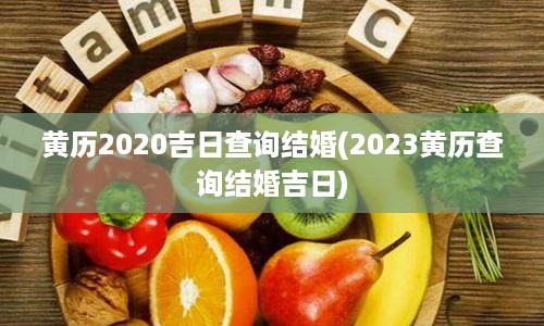 黄历2020吉日查询结婚(2023黄历查询结婚吉日)