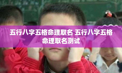 五行八字五格命理取名 五行八字五格命理取名测试