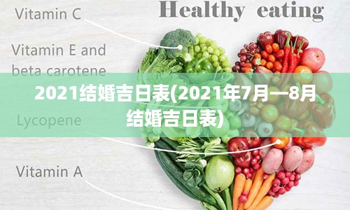 2021结婚吉日表(2021年7月—8月结婚吉日表)