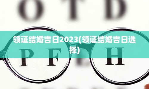 领证结婚吉日2023(领证结婚吉日选择)