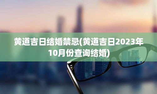 黄道吉日结婚禁忌(黄道吉日2023年10月份查询结婚)