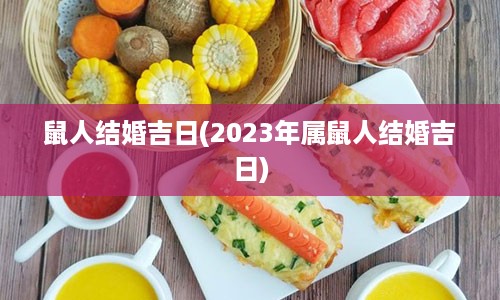 鼠人结婚吉日(2023年属鼠人结婚吉日)