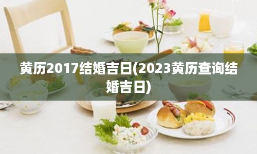 黄历2017结婚吉日(2023黄历查询结婚吉日)