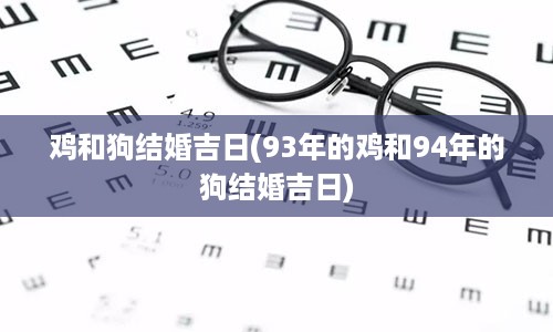 鸡和狗结婚吉日(93年的鸡和94年的狗结婚吉日)