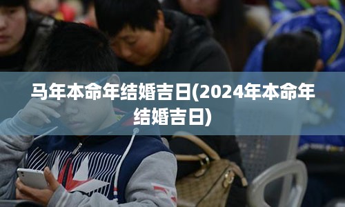 马年本命年结婚吉日(2024年本命年结婚吉日)