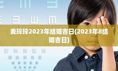 麦玲玲2023年结婚吉日(2023年8结婚吉日)