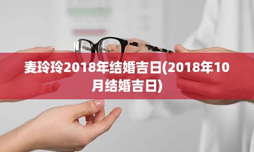 麦玲玲2018年结婚吉日(2018年10月结婚吉日)