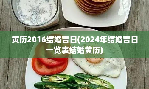 黄历2016结婚吉日(2024年结婚吉日一览表结婚黄历)