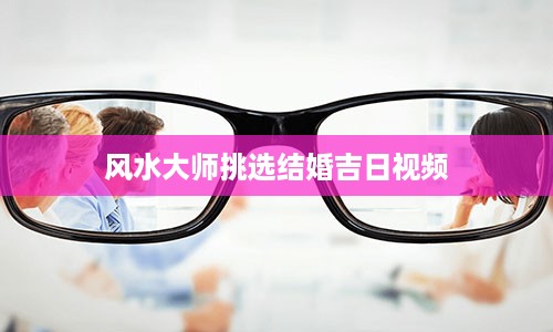 风水大师挑选结婚吉日视频