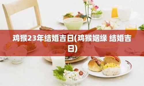 鸡猴23年结婚吉日(鸡猴姻缘 结婚吉日)