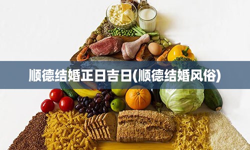 顺德结婚正日吉日(顺德结婚风俗)