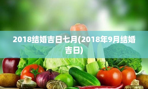 2018结婚吉日七月(2018年9月结婚吉日)