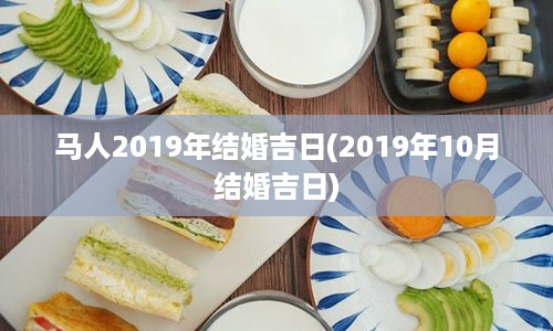 马人2019年结婚吉日(2019年10月结婚吉日)