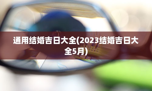 通用结婚吉日大全(2023结婚吉日大全5月)