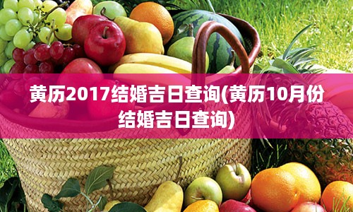 黄历2017结婚吉日查询(黄历10月份结婚吉日查询)