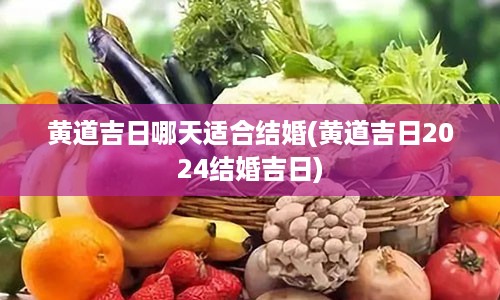 黄道吉日哪天适合结婚(黄道吉日2024结婚吉日)