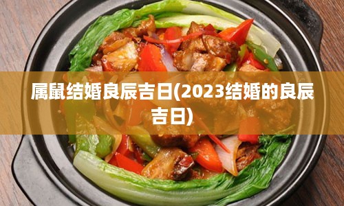 属鼠结婚良辰吉日(2023结婚的良辰吉日)