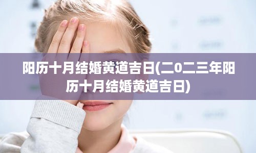 阳历十月结婚黄道吉日(二0二三年阳历十月结婚黄道吉日)