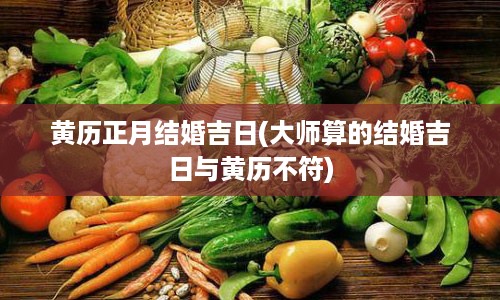 黄历正月结婚吉日(大师算的结婚吉日与黄历不符)