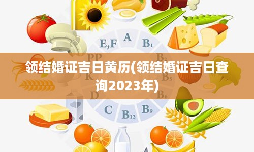 领结婚证吉日黄历(领结婚证吉日查询2023年)