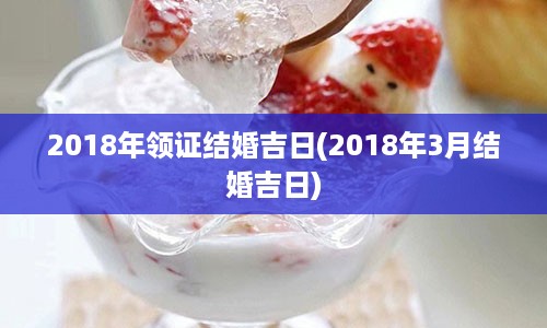 2018年领证结婚吉日(2018年3月结婚吉日)