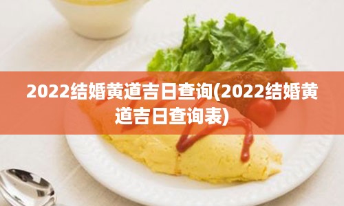 2022结婚黄道吉日查询(2022结婚黄道吉日查询表)