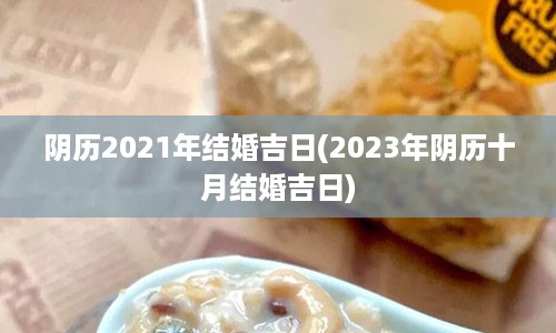 阴历2021年结婚吉日(2023年阴历十月结婚吉日)