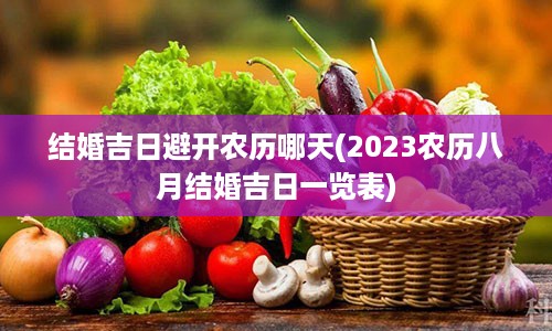 结婚吉日避开农历哪天(2023农历八月结婚吉日一览表)