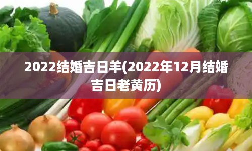 2022结婚吉日羊(2022年12月结婚吉日老黄历)