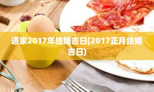 道家2017年结婚吉日(2017正月结婚吉日)